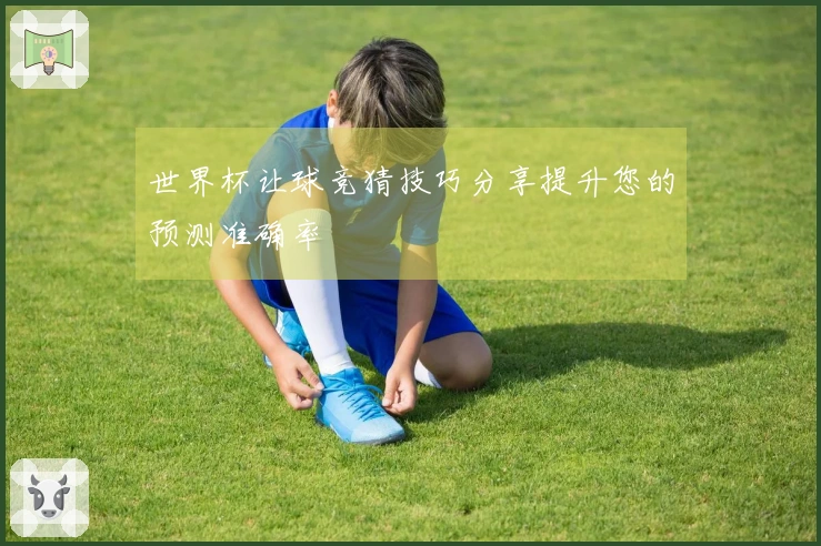 世界杯让球竞猜技巧分享提升您的预测准确率