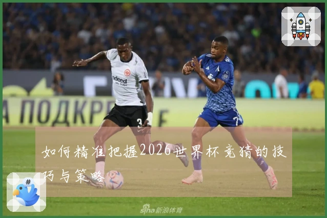 如何精准把握2026世界杯竞猜的技巧与策略