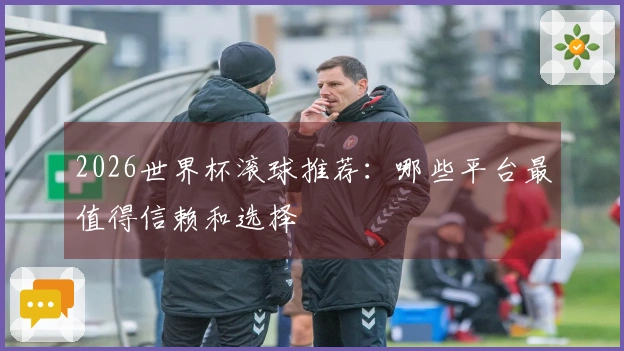2026世界杯滚球推荐：哪些平台最值得信赖和选择