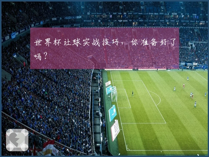 世界杯让球实战技巧，你准备好了吗？