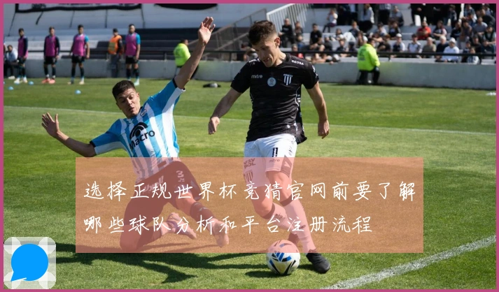 选择正规世界杯竞猜官网前要了解哪些球队分析和平台注册流程