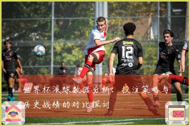 世界杯滚球数据分析：投注策略与历史战绩的对比探讨