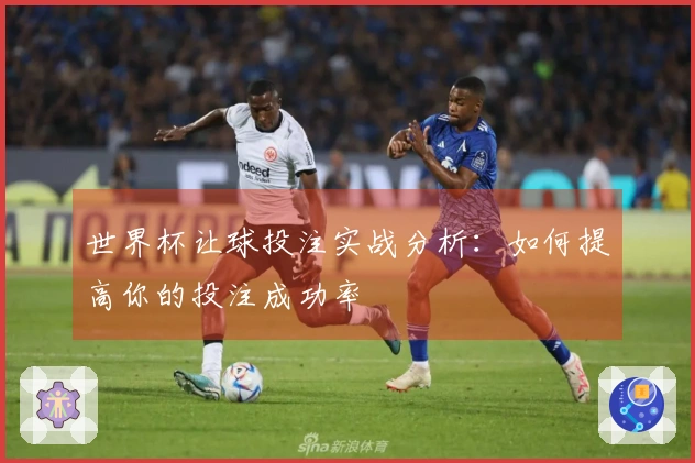 世界杯让球投注实战分析：如何提高你的投注成功率