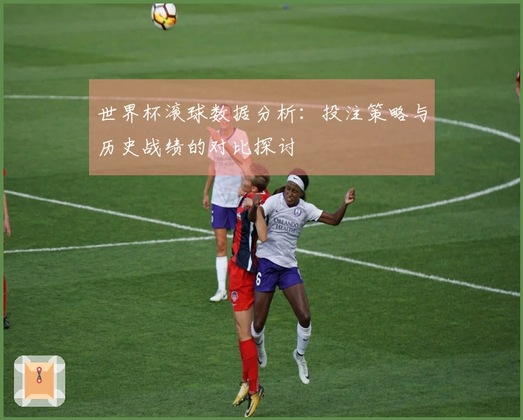 世界杯滚球数据分析：投注策略与历史战绩的对比探讨