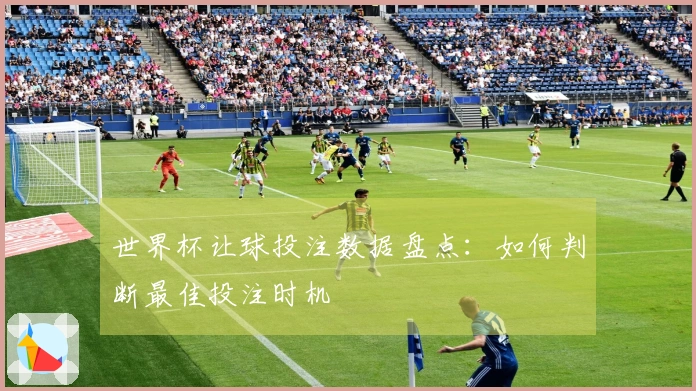 世界杯让球投注数据盘点：如何判断最佳投注时机