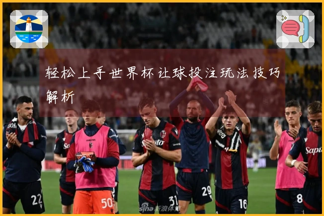 轻松上手世界杯让球投注玩法技巧解析