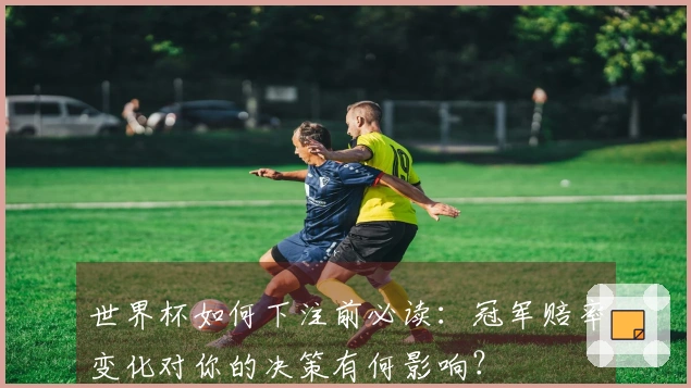 世界杯如何下注前必读：冠军赔率变化对你的决策有何影响？