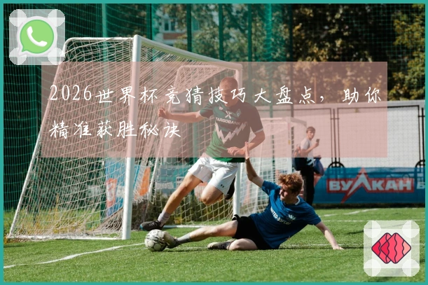 2026世界杯竞猜技巧大盘点，助你精准获胜秘诀