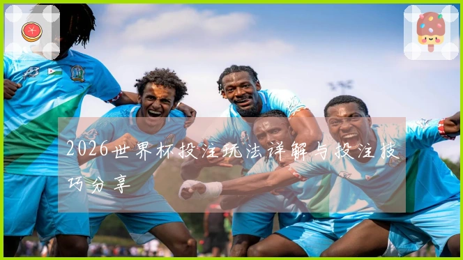 2026世界杯投注玩法详解与投注技巧分享