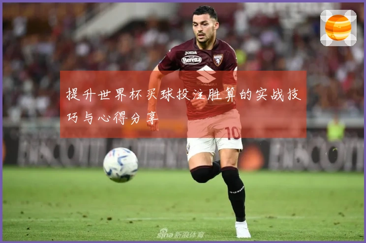 提升世界杯买球投注胜算的实战技巧与心得分享