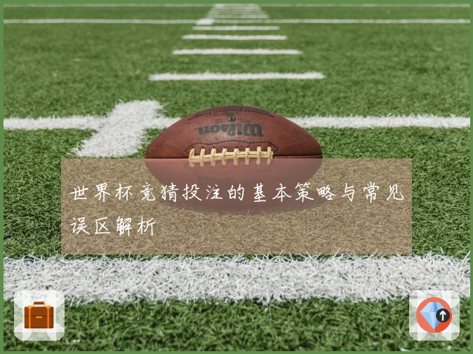 世界杯竞猜投注的基本策略与常见误区解析