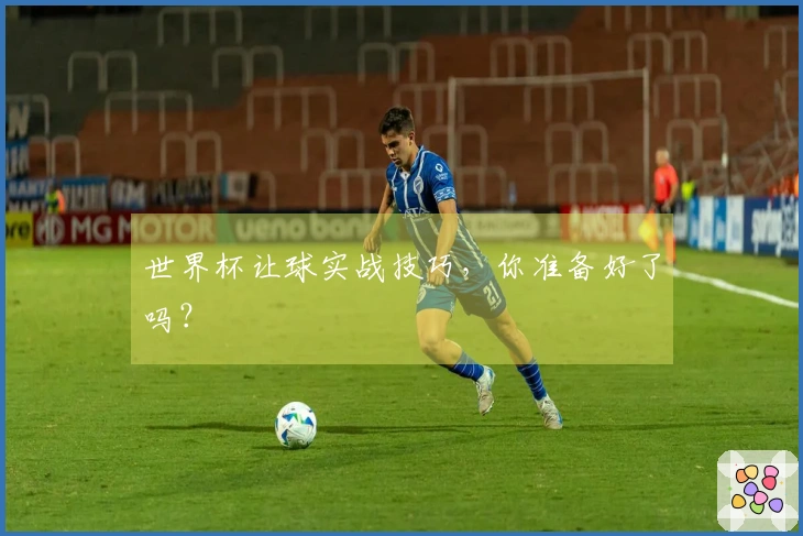 世界杯让球实战技巧，你准备好了吗？
