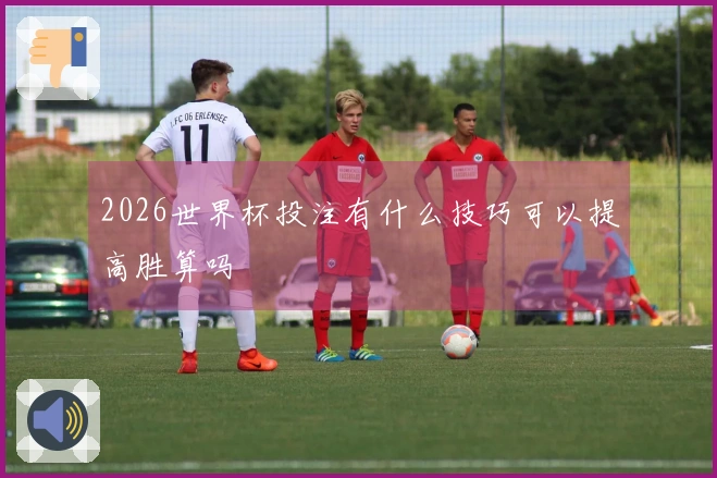 2026世界杯投注有什么技巧可以提高胜算吗