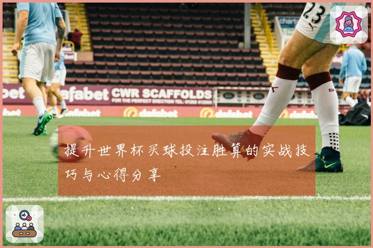 提升世界杯买球投注胜算的实战技巧与心得分享