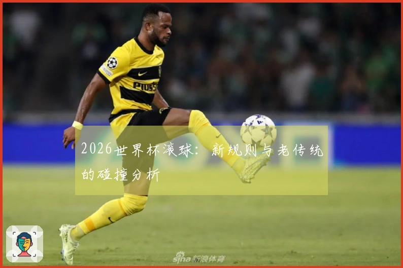 2026世界杯滚球：新规则与老传统的碰撞分析