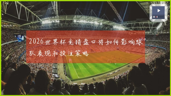 2026世界杯竞猜盘口将如何影响球队表现和投注策略
