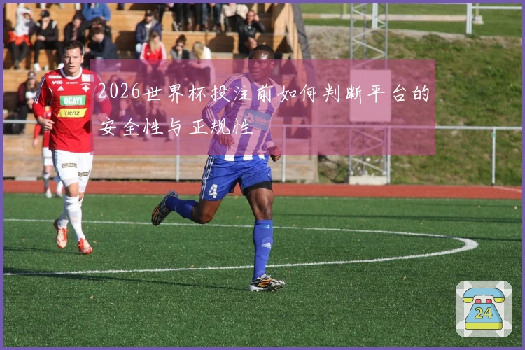 2026世界杯投注前如何判断平台的安全性与正规性