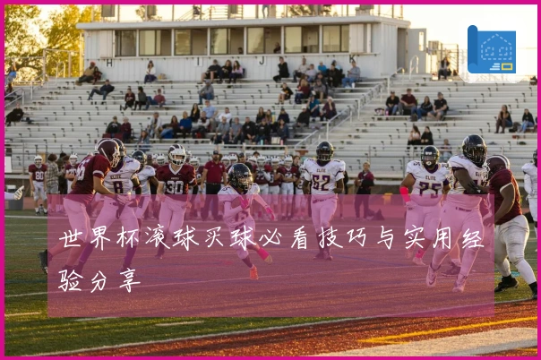 世界杯滚球买球必看技巧与实用经验分享