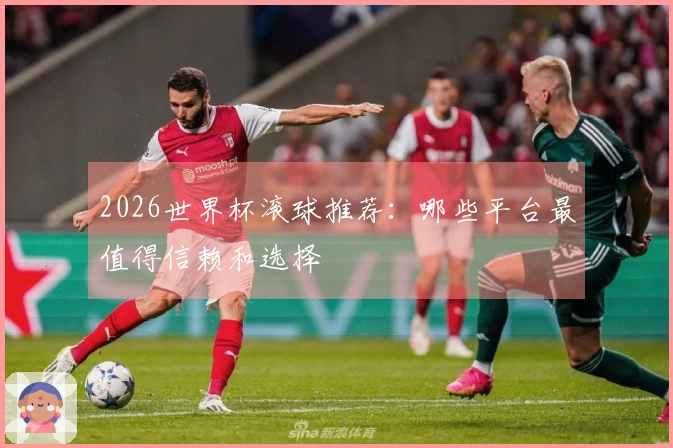 2026世界杯滚球推荐：哪些平台最值得信赖和选择