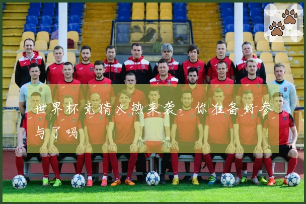 世界杯竞猜火热来袭，你准备好参与了吗