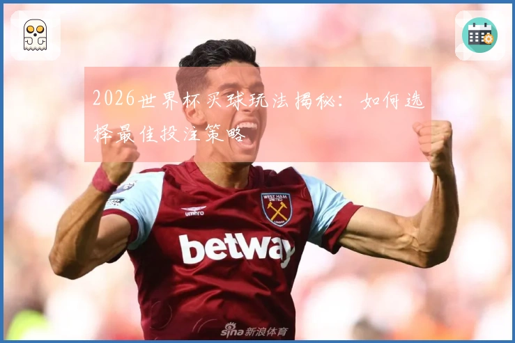 2026世界杯买球玩法揭秘：如何选择最佳投注策略