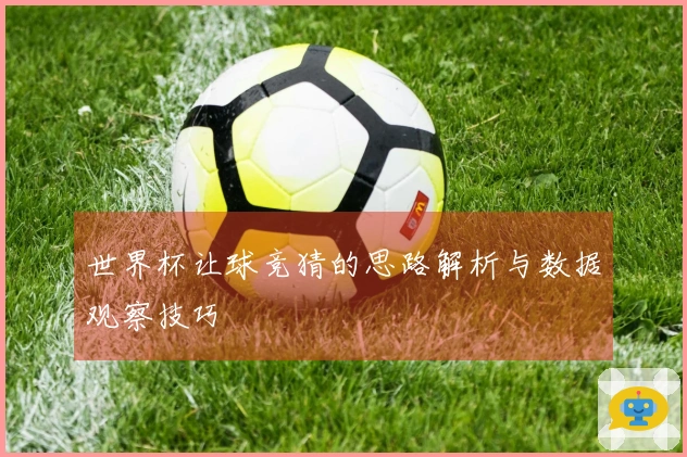 世界杯让球竞猜的思路解析与数据观察技巧