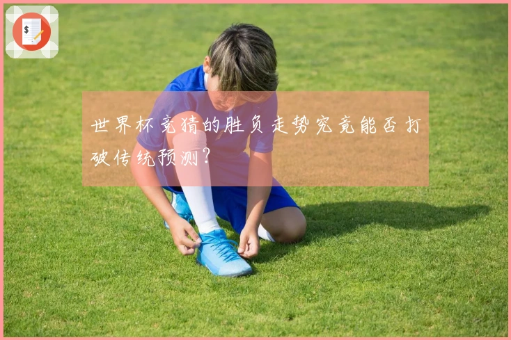世界杯竞猜的胜负走势究竟能否打破传统预测？