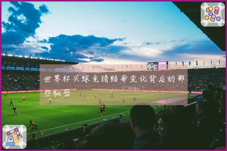 世界杯买球竞猜赔率变化背后的那些秘密