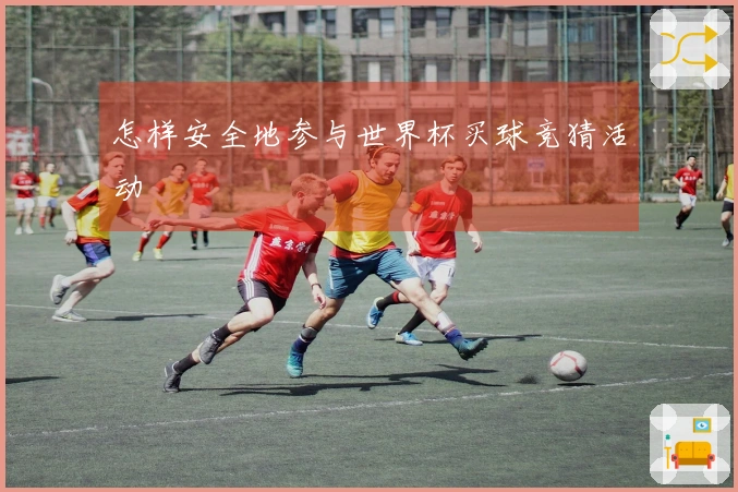 怎样安全地参与世界杯买球竞猜活动