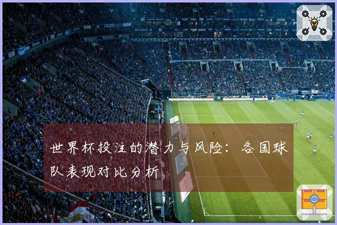 世界杯投注的潜力与风险：各国球队表现对比分析