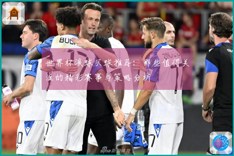 世界杯滚球买球推荐：那些值得关注的精彩赛事与策略分析