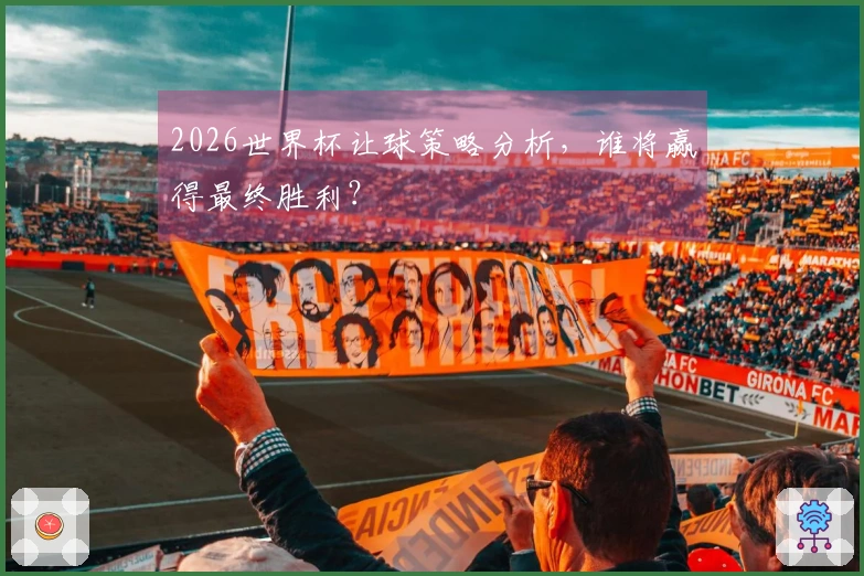 2026世界杯让球策略分析，谁将赢得最终胜利？