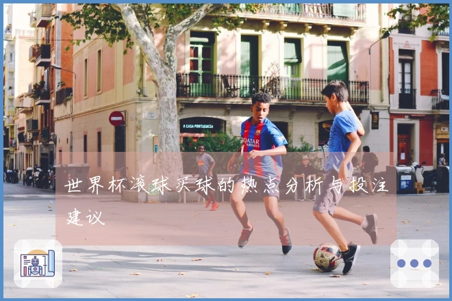 世界杯滚球买球的热点分析与投注建议