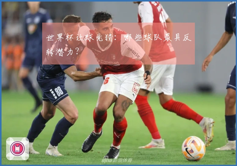 世界杯让球竞猜：哪些球队最具反转潜力？